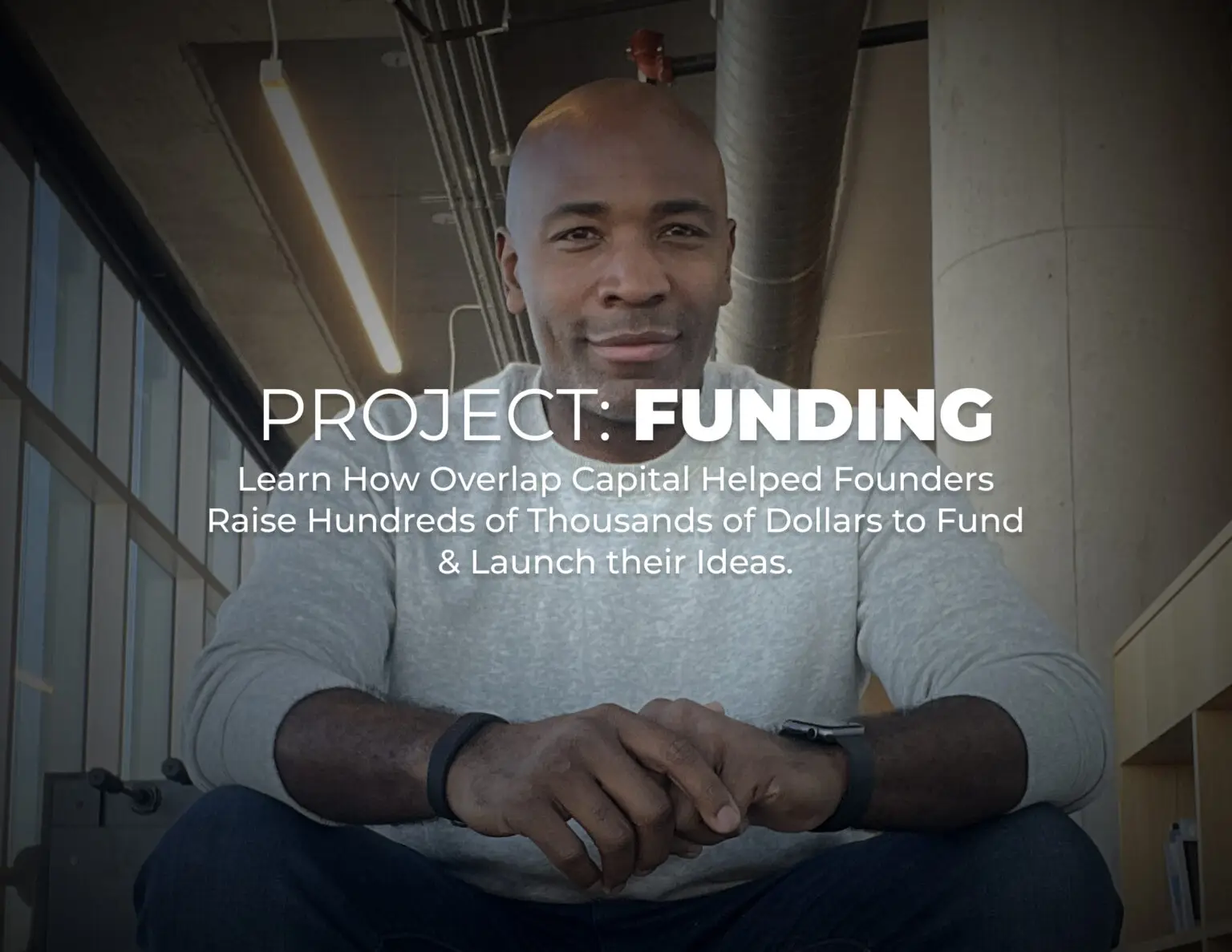 Project: Capital - Learn How Overlap Capital Helped Founders Raise Hundreds of Thousands of Dollars to Fund & Launch their Ideas.